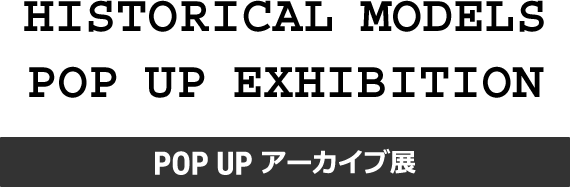 HISTORICAL MODELS POP UP EXHIBITION POP UP アーカイブ展